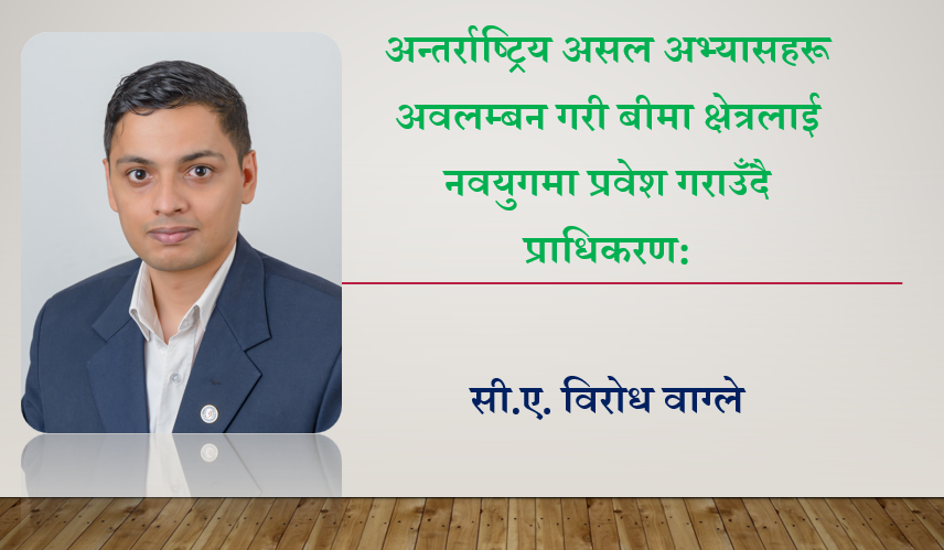 अन्तर्राष्ट्रिय असल अभ्यासहरू अवलम्बन गरी बीमा क्षेत्रलाई नवयुगमा प्रवेश गराउँदै प्राधिकरण: सी.ए. विरोध वाग्ले